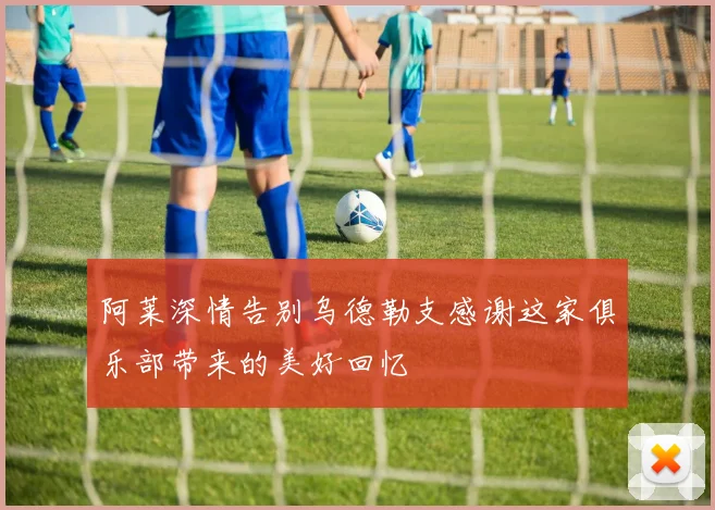 阿莱深情告别乌德勒支感谢这家俱乐部带来的美好回忆