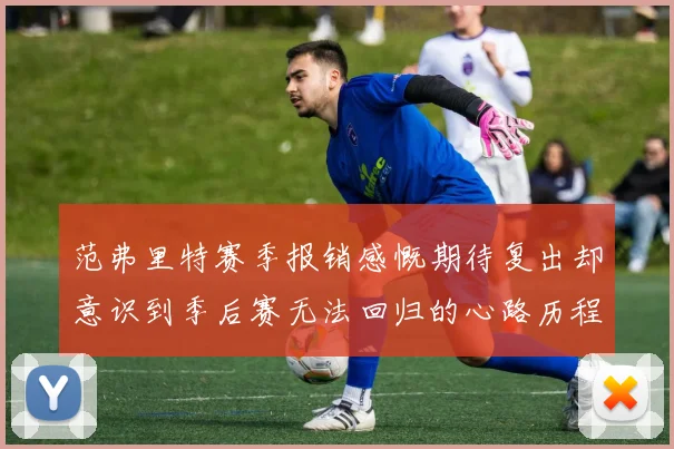 范弗里特赛季报销感慨期待复出却意识到季后赛无法回归的心路历程