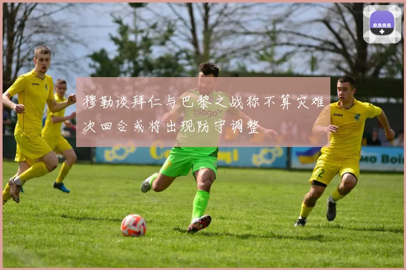 穆勒谈拜仁与巴黎之战称不算灾难次回合或将出现防守调整