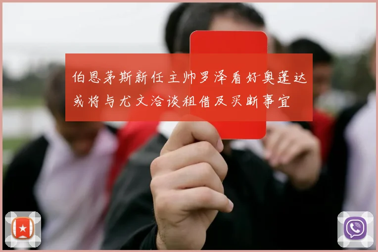 伯恩茅斯新任主帅罗泽看好奥蓬达或将与尤文洽谈租借及买断事宜